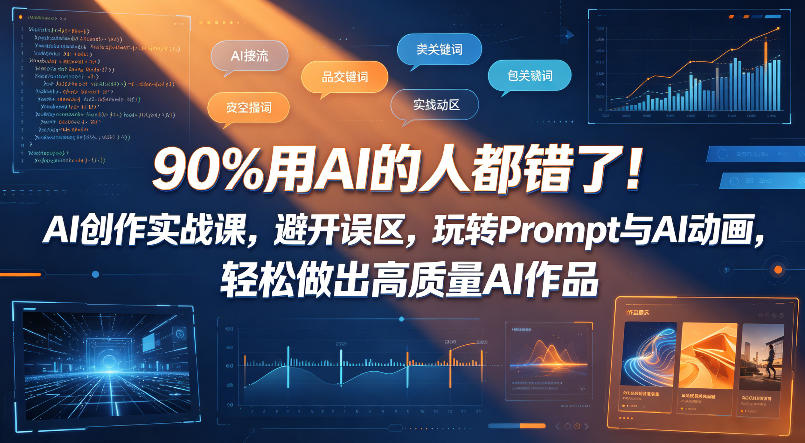 90%用AI的人都错了！AI创作实战课，避开误区，玩转Prompt与AI动画，轻松做出高质量AI作品-淘金社:轻创终点站