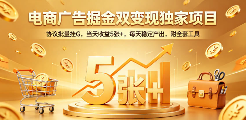 电商广告掘金双变现独家项目，协议批量挂G，当天收益5张+，每天稳定产出，附全套工具【揭秘】-淘金社:轻创终点站