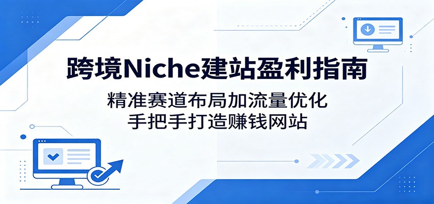 跨境Niche建站盈利指南：精准赛道布局加流量优化，手把手打造赚钱网站-淘金社:轻创终点站