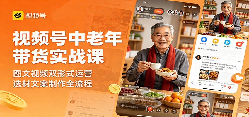 视频号中老年带货实战课：图文视频双形式运营，选材文案制作全流程-淘金社:轻创终点站
