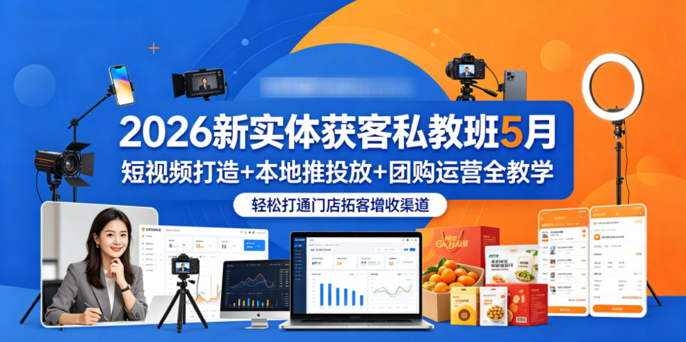 2026新实体获客私教班5月，短视频打造+本地推投放+团购运营全教学，轻松打通门店拓客增收渠道-淘金社:轻创终点站