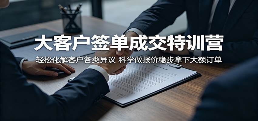 大客户签单成交特训营：轻松化解客户各类异议，科学做报价稳步拿下大额订单-淘金社:轻创终点站