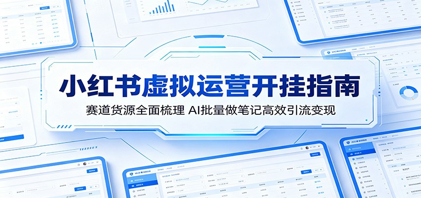 小红书虚拟运营开挂指南:赛道货源全面梳理,AI批量做笔记高效引流变现-淘金社:轻创终点站