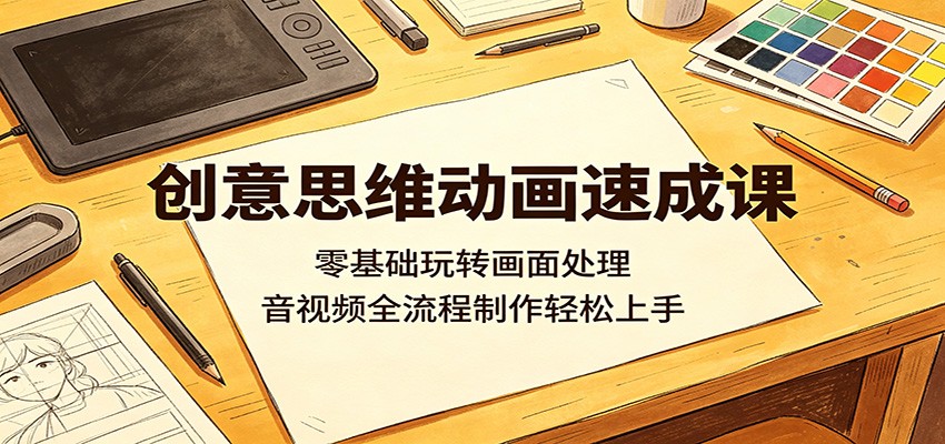 创意思维动画速成课：零基础玩转画面处理，音视频全流程制作轻松上手-淘金社:轻创终点站