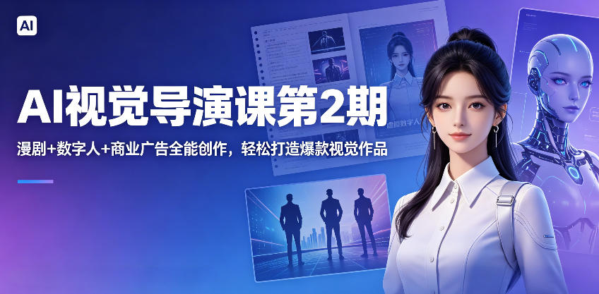 AI视觉导演课第2期，漫剧+数字人+商业广告全能创作，轻松打造爆款视觉作品-淘金社:轻创终点站