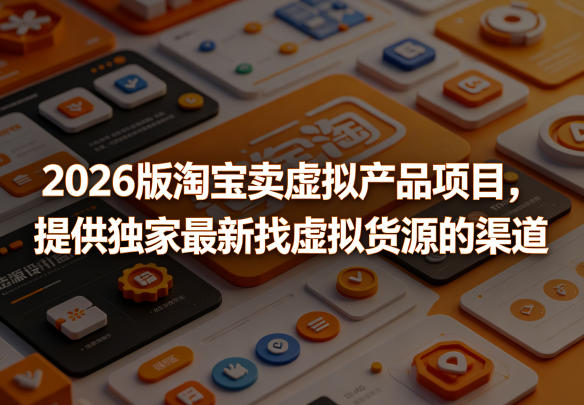 2026版淘宝卖虚拟产品项目,提供独家最新找虚拟货源的渠道-淘金社:轻创终点站