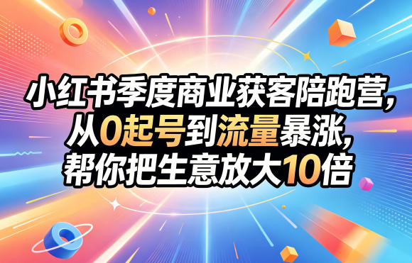 小红书季度商业获客陪跑营，从0起号到流量暴涨，帮你把生意放大10倍-淘金社:轻创终点站