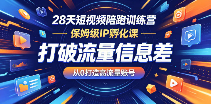 28天短视频陪跑训练营,保姆级IP孵化课,打破流量信息差,从0打造高流量账号-淘金社:轻创终点站