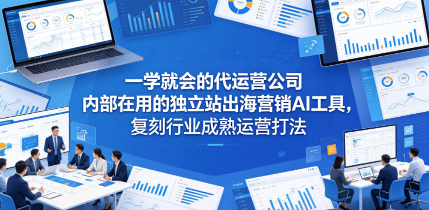 一学就会的代运营公司内部在用的独立站出海营销AI工具,复刻行业成熟运营打法-淘金社:轻创终点站