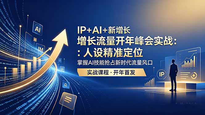 IP+AI+新增长 流量开年 峰会实战:人设精准定位 掌握AI技能抢占新时代流量风口-淘金社:轻创终点站