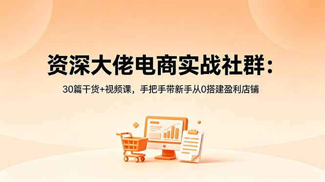 资深大佬电商实战社群:30篇干货+视频课,手把手带新手从0搭建盈利店铺-淘金社:轻创终点站