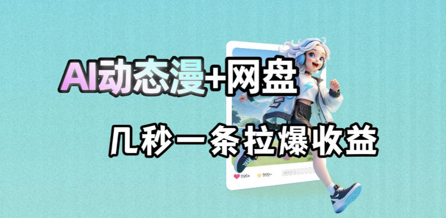 最新AI动态漫+网盘，AI赋能网盘拉新，几秒一条拉爆收益-淘金社:轻创终点站