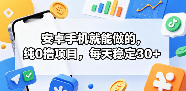 安卓手机就能做的,纯0撸项目,每天稳定30+-淘金社:轻创终点站