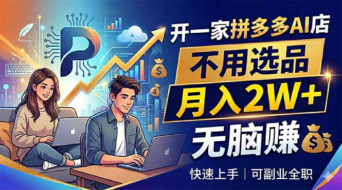 开一家拼多多AI店，不用选品，月入2W+，无脑赚，可副业全职-淘金社:轻创终点站