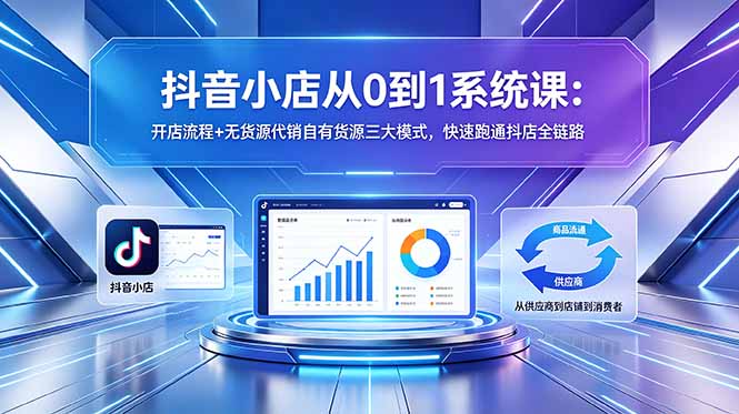 抖音小店从0到1系统课:开店流程+无货源代销自有货源三大模式,快速跑通抖店全链路-淘金社:轻创终点站
