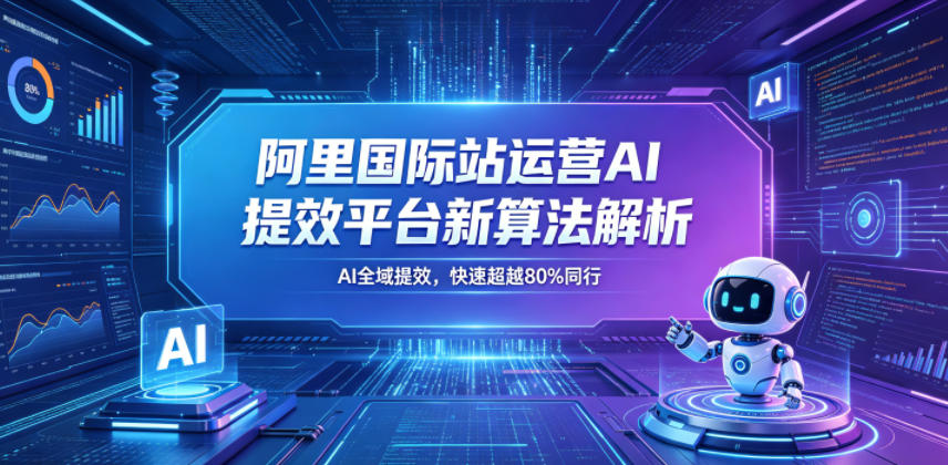 阿里国际站运营AI提效平台新算法解析26年5月新课,AI全域提效,快速超越80%同行-淘金社:轻创终点站