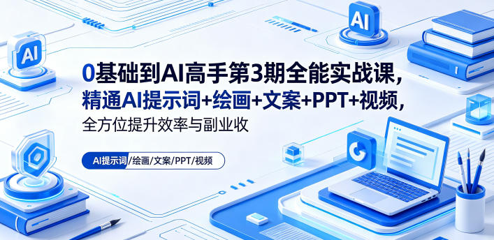 0基础到AI高手第3期全能实战课，精通AI提示词+绘画+文案+PPT+视频，全方位提升效率与副业收益-淘金社:轻创终点站