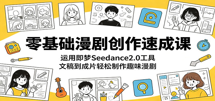零基础漫剧创作速成课：运用即梦Seedance2.0工具，文稿到成片轻松制作趣味漫剧-淘金社:轻创终点站