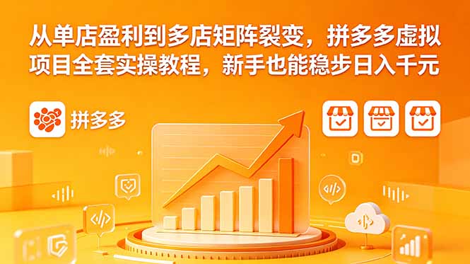 从单店盈利到多店矩阵裂变,拼多多虚拟项目全套实操教程,新手也能稳步日入千元-淘金社:轻创终点站