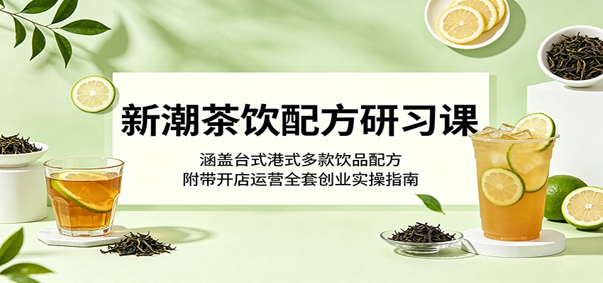 新潮茶饮配方研习课:涵盖台式港式多款饮品配方,附带开店运营全套创业实操指南-淘金社:轻创终点站