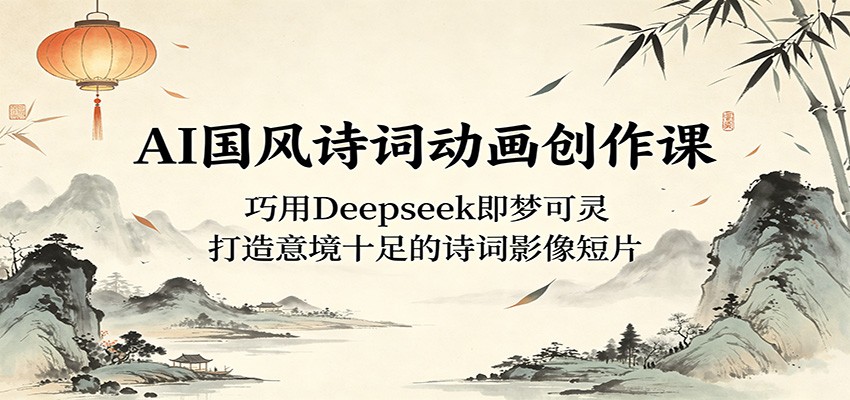 AI国风诗词动画创作课:巧用Deepseek即梦可灵,打造意境十足的诗词影像短片-淘金社:轻创终点站