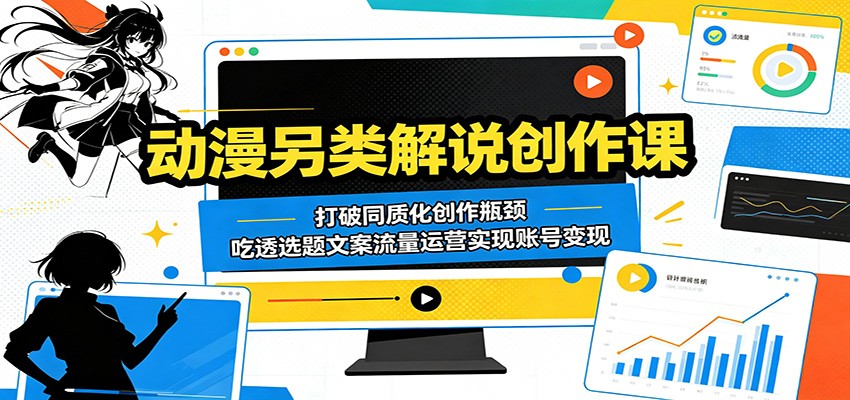 动漫另类解说创作课:打破同质化创作瓶颈,吃透选题文案流量运营实现账号变现-淘金社:轻创终点站