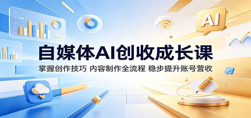 自媒体AI创收成长课：掌握创作技巧，内容制作全流程，稳步提升账号营收-淘金社:轻创终点站