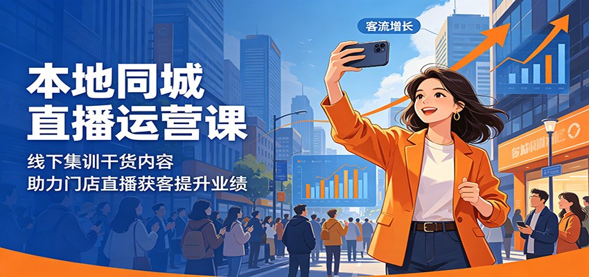 本地同城直播运营课：线下集训干货内容，助力门店直播获客提升业绩-淘金社:轻创终点站