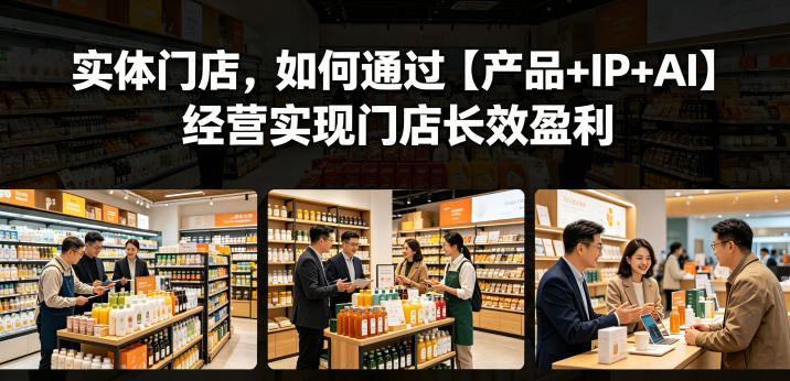 实体门店，如何通过【产品+IP+AI】经营实现门店长效盈利-淘金社:轻创终点站