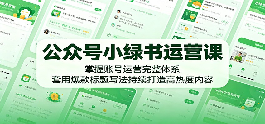 公众号小绿书运营课：掌握账号运营完整体系，套用爆款标题写法持续打造高热度内容-淘金社:轻创终点站
