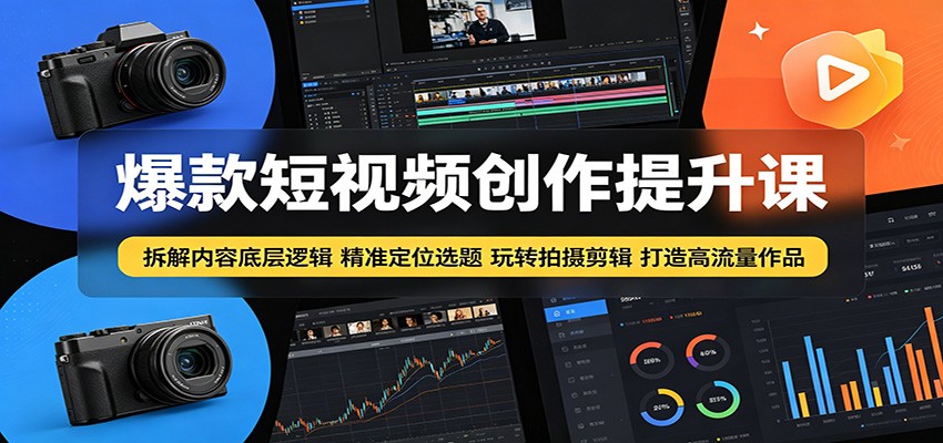 爆款短视频创作提升课：拆解内容底层逻辑，精准定位选题玩转拍摄剪辑打造高流量作品-淘金社:轻创终点站