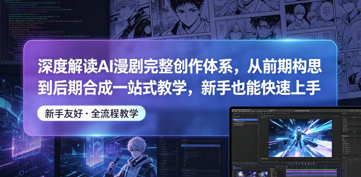 深度解读AI漫剧完整创作体系，从前期构思到后期合成一站式教学，新手也能快速上手-淘金社:轻创终点站