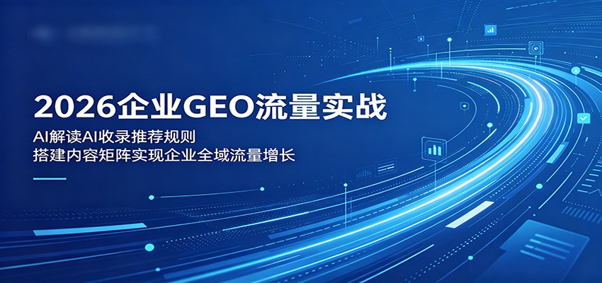 2026企业GEO流量实战：解读AI收录推荐规则，搭建内容矩阵实现企业全域流量增长-淘金社:轻创终点站