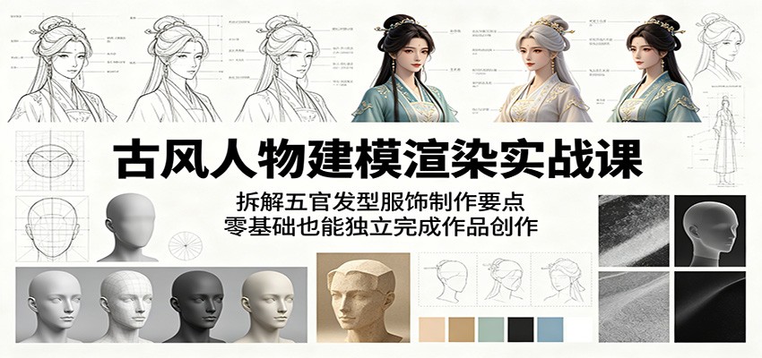 古风人物建模渲染实战课：拆解五官发型服饰制作要点，零基础也能独立完成作品创作-淘金社:轻创终点站