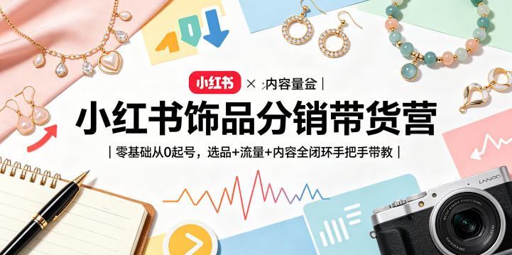小红书饰品分销带货营｜零基础从0起号，选品+流量+内容全闭环手把手带教(更新0527)-淘金社:轻创终点站