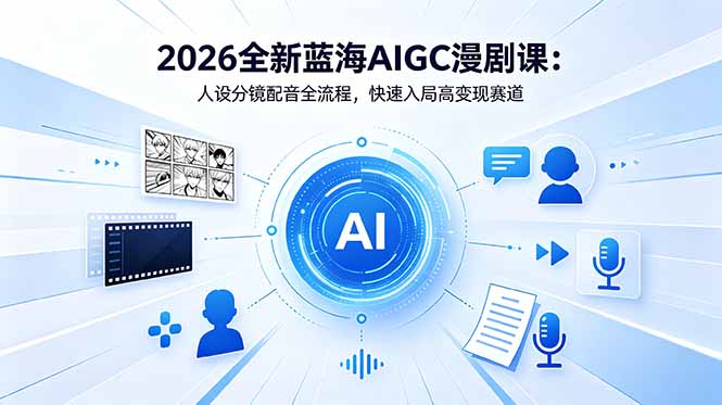 2026全新蓝海AIGC漫剧课:人设分镜配音全流程,快速入局高变现赛道-淘金社:轻创终点站