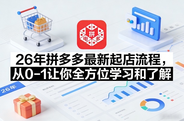 26年拼多多最新起店流程,从0-1让你全方位学习和了解(05月28日更新)-淘金社:轻创终点站