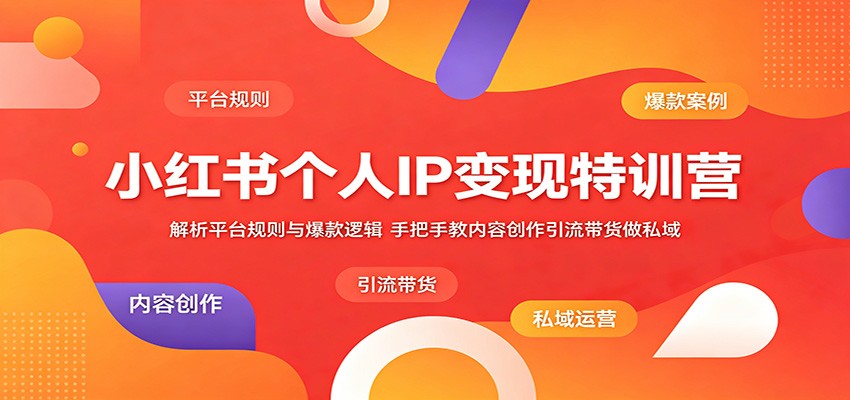 小红书个人IP变现特训营：解析平台规则与爆款逻辑，手把手教内容创作引流带货做私域-淘金社:轻创终点站