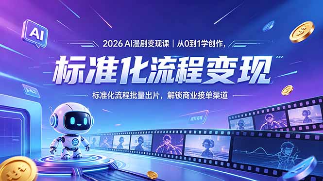 2026AI漫剧变现课｜从0到1学创作，标准化流程批量出片，解锁商业接单渠道-淘金社:轻创终点站