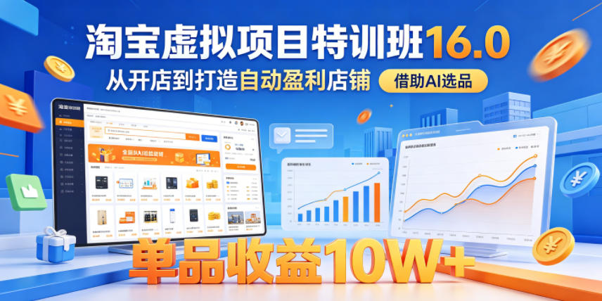 淘宝虚拟项目特训班16.0，从开店到打造自动盈利店铺，借助AI选品，单品收益10W+(更新5月)-淘金社:轻创终点站