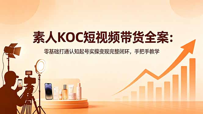 素人KOC短视频带货全案:零基础打通认知起号实操变现完整闭环,手把手教学-淘金社:轻创终点站
