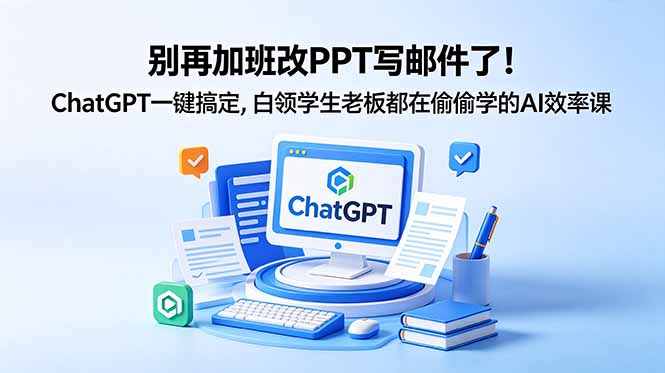 别再加班改PPT写邮件了！ChatGPT一键搞定，白领学生老板都在偷偷学的AI效率课-淘金社:轻创终点站