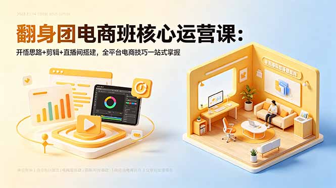 翻身团电商班核心运营课:开悟思路+剪辑+直播间搭建,全平台电商技巧一站式掌握-淘金社:轻创终点站