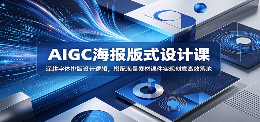 AIGC海报版式设计课：深耕字体排版设计逻辑，搭配海量素材课件实现创意高效落地-淘金社:轻创终点站
