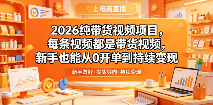2026纯带货视频项目，每条视频都是带货视频，新手也能从0开单到持续变现-淘金社:轻创终点站