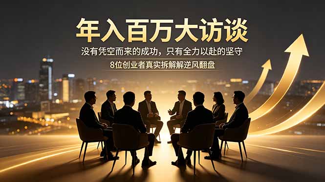 年入百万大访谈:没有凭空而来的成功,只有全力以赴的坚守,8位创业者真实拆解逆风翻盘路-淘金社:轻创终点站