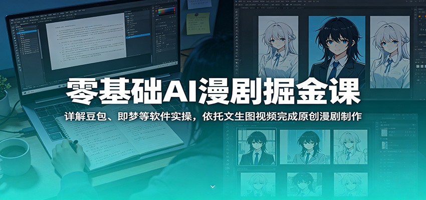 零基础AI漫剧掘金课：详解豆包、即梦等软件实操，依托文生图视频完成原创漫剧制作-淘金社:轻创终点站