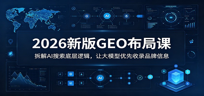 2026新版GEO布局课:拆解AI搜索底层逻辑,让大模型优先收录品牌信息-淘金社:轻创终点站