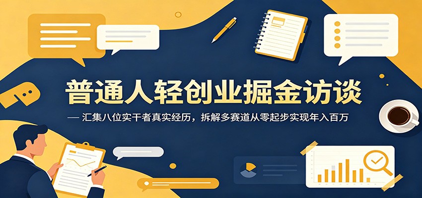 普通人轻创业掘金访谈：汇集八位实干者真实经历，拆解多赛道从零起步实现年入百万-淘金社:轻创终点站