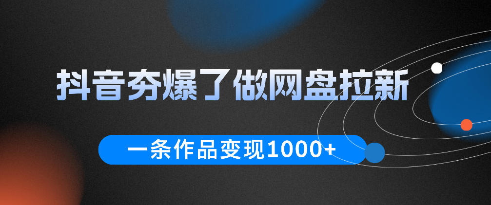 抖音夯爆了做网盘拉新，一条作品轻松10W+流量，变现1k+，看完即可上手操作-淘金社:轻创终点站